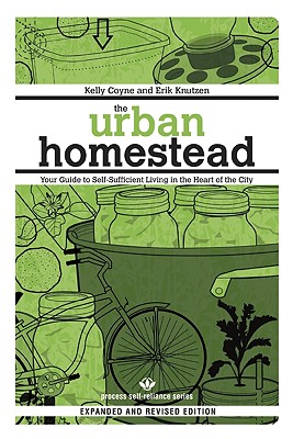 The Urban Homestead: Your Guide to Self-Sufficient Living in the Heart of the City - Kelly Coyne