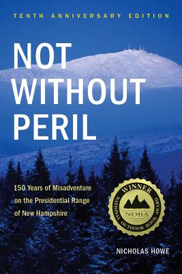 Not Without Peril: 150 Years of Misadventure on the Presidential Range of New Hampshire - Nicholas Howe