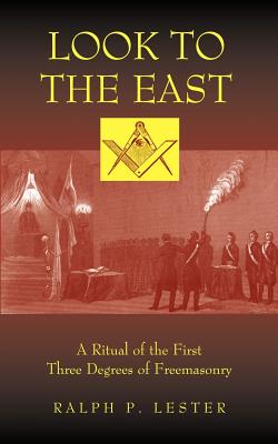 Look to the East: A Ritual of the First Three Degrees of Freemasonry - Ralph P. Lester