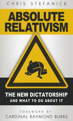 Absolute Relativism: The New Dictatorship and What to Do about It - Chris Stefanick
