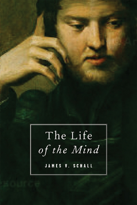 The Life of the Mind: On the Joys and Travails of Thinking - James V. Schall