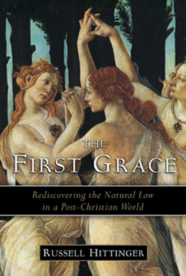 The First Grace: Rediscovering the Natural Law in a Post-Christian World - Russell Hittinger