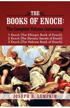 The Books of Enoch: A Complete Volume Containing 1 Enoch (the Ethiopic Book of Enoch), 2 Enoch (the Slavonic Secrets of Enoch), and 3 Enoc - Joseph B. Lumpkin