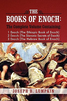 The Books of Enoch: A Complete Volume Containing 1 Enoch (the Ethiopic Book of Enoch), 2 Enoch (the Slavonic Secrets of Enoch), and 3 Enoc - Joseph B. Lumpkin