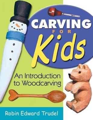 Carving for Kids: An Introduction to Woodcarving - Robin Edward Trudel