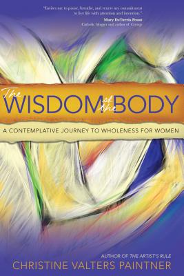 The Wisdom of the Body: A Contemplative Journey to Wholeness for Women - Christine Valters Paintner