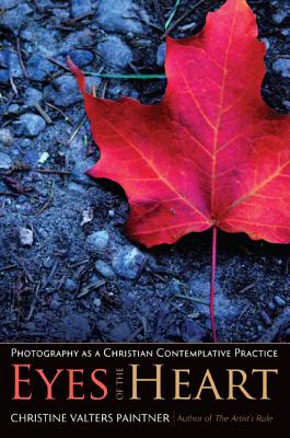 Eyes of the Heart: Photography as a Christian Contemplative Practice - Christine Valters Paintner