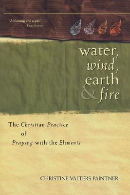 Water, Wind, Earth & Fire: The Christian Practice of Praying with the Elements - Christine Valters Paintner