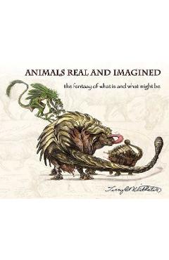 Poza produsului Animals Real and Imagined: The Fantasy of What Is and What Might Be - Terryl Whitlatch