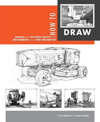 How to Draw: Drawing and Sketching Objects and Environments from Your Imagination - Scott Robertson