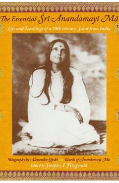 The Essential Sri Anandamayi Ma: Life and Teachings of a 20th Century Indian Saint - Sri Anandamayi Ma