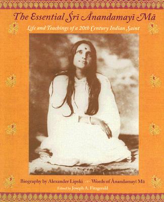 The Essential Sri Anandamayi Ma: Life and Teachings of a 20th Century Indian Saint - Sri Anandamayi Ma