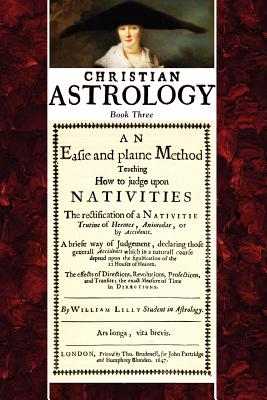 Christian Astrology, Book 3: An Easie and Plaine Method How to Judge Upon Nativities - William Lilly