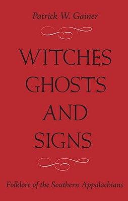 Witches, Ghosts, and Signs: Folklore of the Southern Appalachians - Patrick W. Gainer