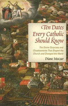 Coperta cărții 'Ten Dates Every Catholic Should Know: The Divine Surprises and Chastisements That Shaped the Church and Changed the'