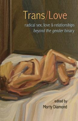 Trans/Love: Radical Sex, Love & Relationships Beyond the Gender Binary - Morty Diamond