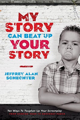 My Story Can Beat Up Your Story: Ten Ways to Toughen Up Your Screenplay from Opening Hook to Knockout Punch - Jeffrey Schechter
