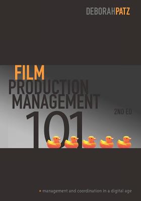 Film Production Management 101: Management and Coordination in a Digital Age - Deborah Patz
