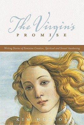 The Virgin's Promise: Writing Stories of Feminine Creative, Spiritual, and Sexual Awakening - Kim Hudson