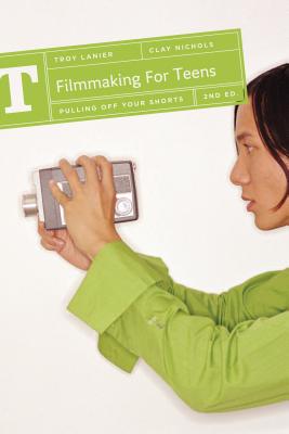 Filmmaking for Teens: Pulling Off Your Shorts - Troy Lanier