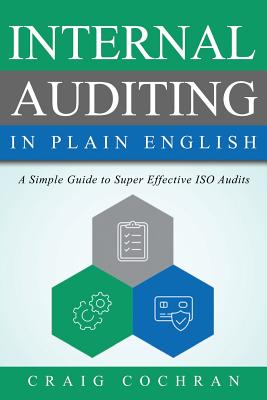 Internal Auditing in Plain English: A Simple Guide to Super Effective ISO Audits - Craig Cochran