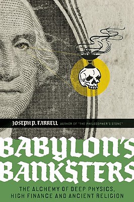 Babylon's Banksters: The Alchemy of Deep Physics, High Finance and Ancient Religion - Joseph P. Farrell
