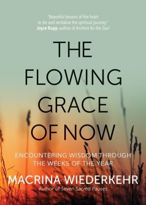 The Flowing Grace of Now: Encountering Wisdom Through the Weeks of the Year - Macrina Wiederkehr