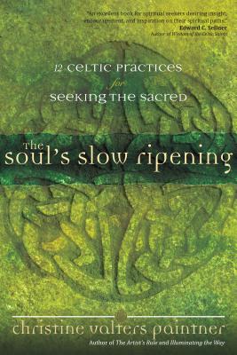 The Soul's Slow Ripening: 12 Celtic Practices for Seeking the Sacred - Christine Valters Paintner