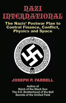 Nazi International: The Nazis' Postwar Plan to Control the Worlds of Science, Finance, Space, and Conflict - Joseph P. Farrell