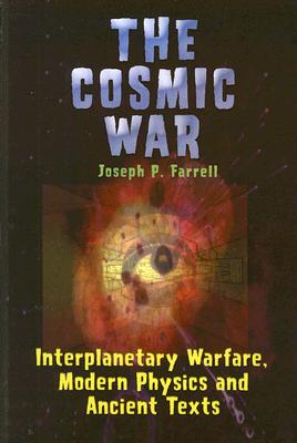 Cosmic War: Interplanetary Warfare, Modern Physics, and Ancient Texts: A Study in Non-Catastrophist Interpretations of Ancient Legends - Joseph P. Farrell