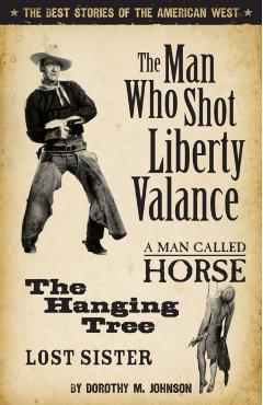 The Man Who Shot Liberty Valance: The Best Stories of the American West - Dorothy Johnson