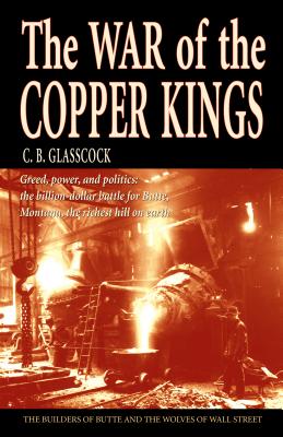 The War of the Copper Kings: Greed, Power, and Politics - C. B. Glasscock