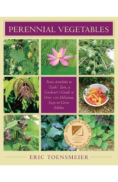 Poza produsului Perennial Vegetables: From Artichokes to Zuiki Taro, a Gardener's Guide to Over 100 Delicious and Easy to Grow Edibles - Eric Toensmeier