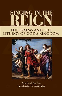 Singing in the Reign: The Psalms and the Liturgy of God's Kingdom - Michael Patrick Barber