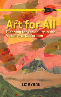 Art for All: Planning for Variability in the Visual Arts Classroom - Liz Byron
