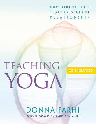 Teaching Yoga: Exploring the Teacher-Student Relationship [With CD] - Donna Farhi