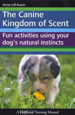 The Canine Kingdom of Scent: Fun Activities Using Your Dog's Natural Instincts - Anne Lill Kvam