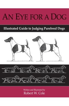 An Eye for a Dog: Illustrated Guide to Judging Purebred Dogs - Robert W. Cole