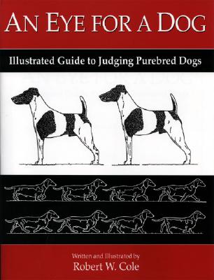 An Eye for a Dog: Illustrated Guide to Judging Purebred Dogs - Robert W. Cole