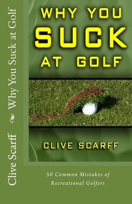 Why You Suck at Golf: 50 Most Common Mistakes by Recreational Golfers - Clive Scarff