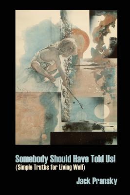 Somebody Should Have Told Us!: Simple Truths for Living Well - Jack Pransky