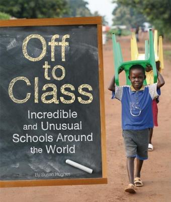 Off to Class: Incredible and Unusual Schools Around the World - Susan Hughes