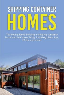 Shipping Container Homes: The best guide to building a shipping container home and tiny house living, including plans, tips, FAQs, and more! - Damon Jones