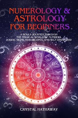Numerology and Astrology for Beginners: A Soul's Journey Through the Magical World of Numbers, Zodiac Signs, Horoscopes and Self-Discovery - Crystal Hathaway