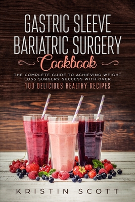 Gastric Sleeve Bariatric Surgery Cookbook: The Complete Guide to Achieving Weight Loss Surgery Success with Over 100 Healthy Delicious Recipes - Kristin Scott