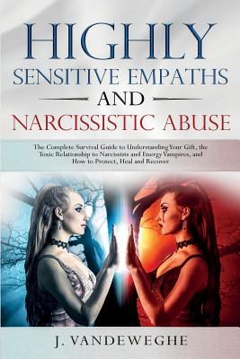 Highly Sensitive Empaths and Narcissistic Abuse: The Complete Survival Guide to Understanding Your Gift, the Toxic Relationship to Narcissists and Ene - J. Vandeweghe