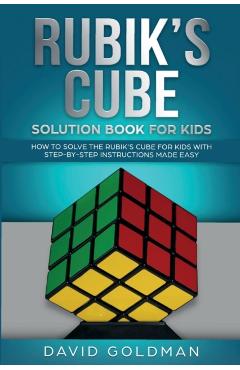 Rubik's Cube Solution Book For Kids: How to Solve the Rubik's Cube for Kids with Step-by-Step Instructions Made Easy - David Goldman