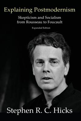Explaining Postmodernism: Skepticism and Socialism from Rousseau to Foucault - Stephen Hicks