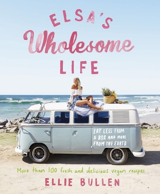 Elsa's Wholesome Life: Eat Less from a Box and More from the Earth - Ellie Bullen