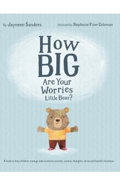How Big Are Your Worries Little Bear?: A book to help children manage and overcome anxiety, anxious thoughts, stress and fearful situations - Jayneen Sanders